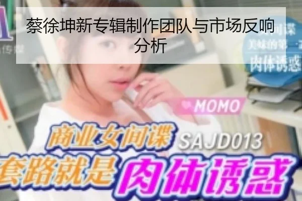 蔡徐坤新专辑制作团队与市场反响分析
