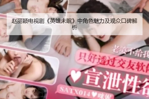 赵丽颖电视剧《英雄未眠》中角色魅力及观众口碑解析